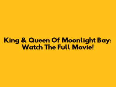 King & Queen Of Moonlight Bay: Watch The Full Movie!