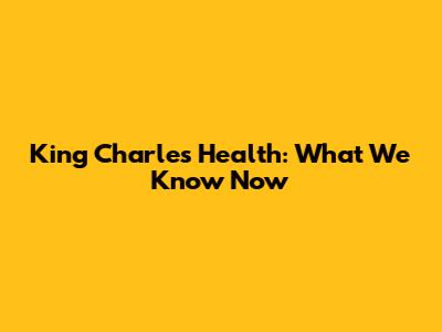 King Charles' Health: What We Know Now