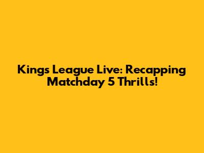 Kings League Live: Recapping Matchday 5 Thrills!