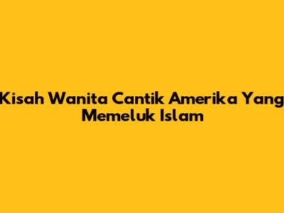 Kisah Wanita Cantik Amerika Yang Memeluk Islam