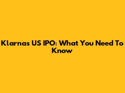 Klarna's US IPO: What You Need To Know
