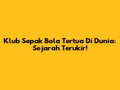 Klub Sepak Bola Tertua Di Dunia: Sejarah Terukir!