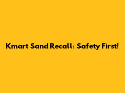 Kmart Sand Recall: Safety First!