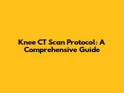 Knee CT Scan Protocol: A Comprehensive Guide