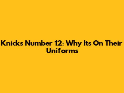 Knicks' Number 12: Why It's On Their Uniforms