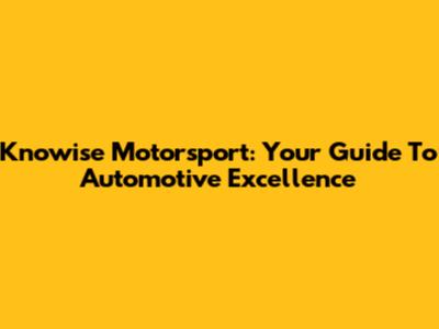 Knowise Motorsport: Your Guide To Automotive Excellence