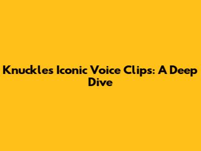Knuckles' Iconic Voice Clips: A Deep Dive