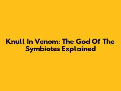 Knull In Venom: The God Of The Symbiotes Explained