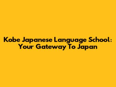Kobe Japanese Language School: Your Gateway To Japan