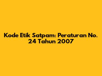 Kode Etik Satpam: Peraturan No. 24 Tahun 2007
