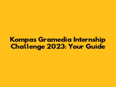 Kompas Gramedia Internship Challenge 2023: Your Guide