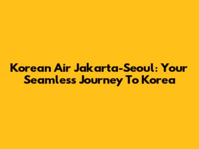 Korean Air Jakarta-Seoul: Your Seamless Journey To Korea