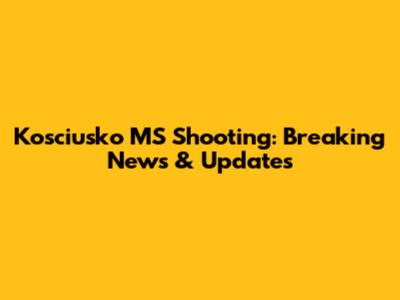 Kosciusko MS Shooting: Breaking News & Updates