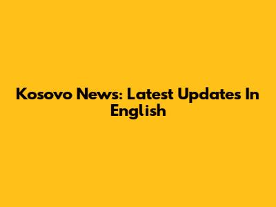 Kosovo News: Latest Updates In English