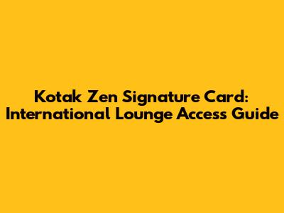 Kotak Zen Signature Card: International Lounge Access Guide