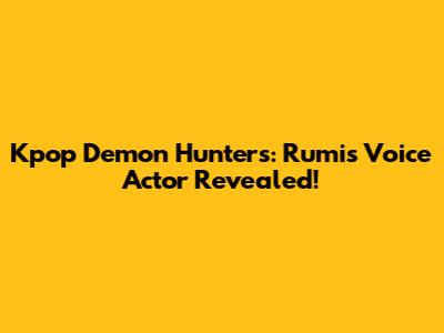 Kpop Demon Hunters: Rumi's Voice Actor Revealed!