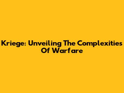 Kriege: Unveiling The Complexities Of Warfare