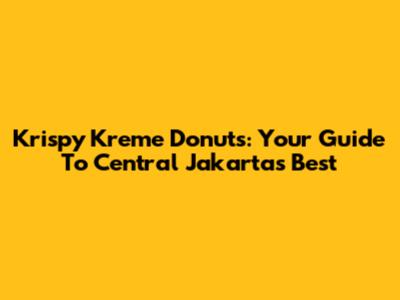 Krispy Kreme Donuts: Your Guide To Central Jakarta's Best