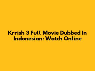 Krrish 3 Full Movie Dubbed In Indonesian: Watch Online