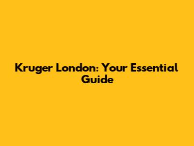 Kruger London: Your Essential Guide