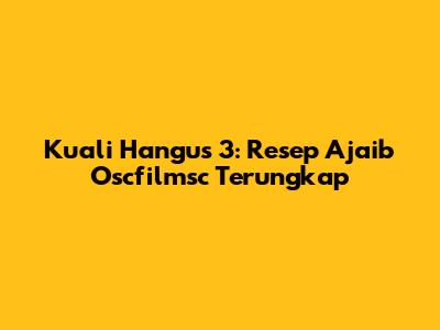 Kuali Hangus 3: Resep Ajaib Oscfilmsc Terungkap