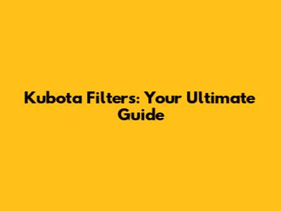 Kubota Filters: Your Ultimate Guide
