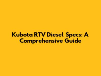 Kubota RTV Diesel Specs: A Comprehensive Guide