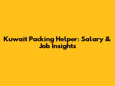 Kuwait Packing Helper: Salary & Job Insights