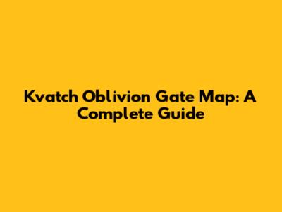 Kvatch Oblivion Gate Map: A Complete Guide