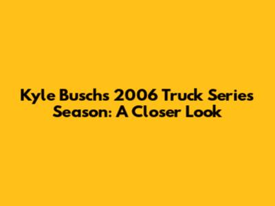 Kyle Busch's 2006 Truck Series Season: A Closer Look