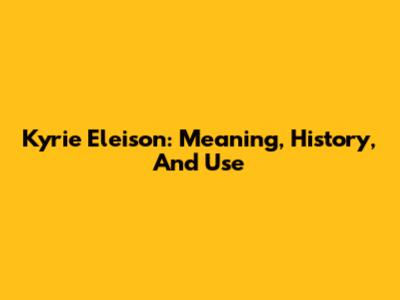Kyrie Eleison: Meaning, History, And Use