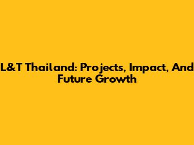 L&T Thailand: Projects, Impact, And Future Growth
