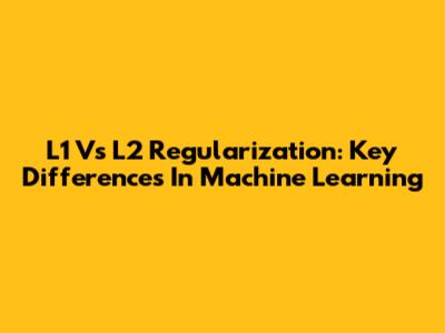 L1 Vs L2 Regularization: Key Differences In Machine Learning