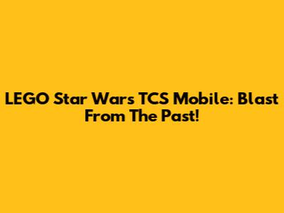 LEGO Star Wars TCS Mobile: Blast From The Past!
