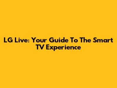 LG Live: Your Guide To The Smart TV Experience