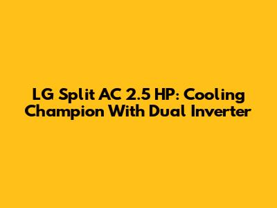 LG Split AC 2.5 HP: Cooling Champion With Dual Inverter