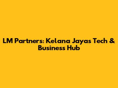 LM Partners: Kelana Jaya's Tech & Business Hub