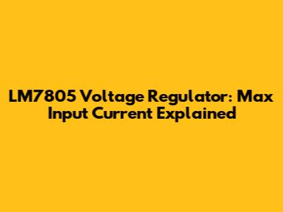 LM7805 Voltage Regulator: Max Input Current Explained