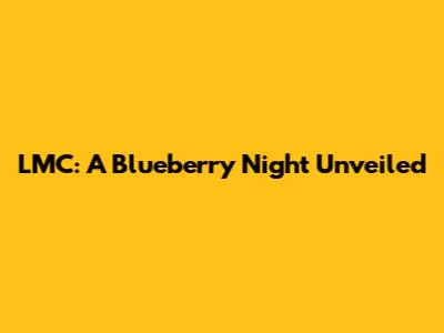 LMC: A Blueberry Night Unveiled