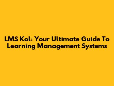 LMS Kol: Your Ultimate Guide To Learning Management Systems