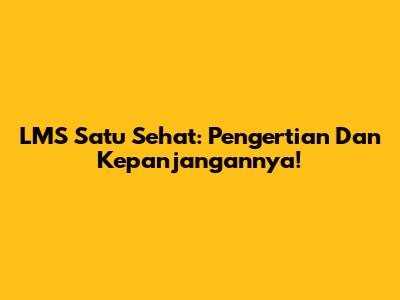 LMS Satu Sehat: Pengertian Dan Kepanjangannya!