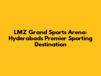 LMZ Grand Sports Arena: Hyderabad's Premier Sporting Destination