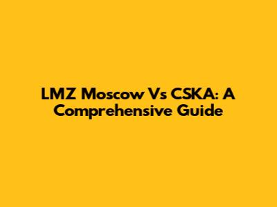 LMZ Moscow Vs CSKA: A Comprehensive Guide