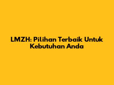 LMZH: Pilihan Terbaik Untuk Kebutuhan Anda