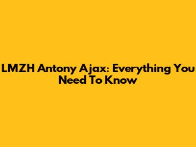 LMZH Antony Ajax: Everything You Need To Know