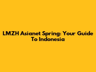 LMZH Asianet Spring: Your Guide To Indonesia