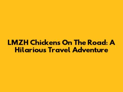 LMZH Chickens On The Road: A Hilarious Travel Adventure