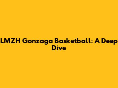 LMZH Gonzaga Basketball: A Deep Dive