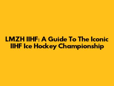 LMZH IIHF: A Guide To The Iconic IIHF Ice Hockey Championship