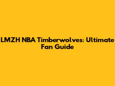 LMZH NBA Timberwolves: Ultimate Fan Guide